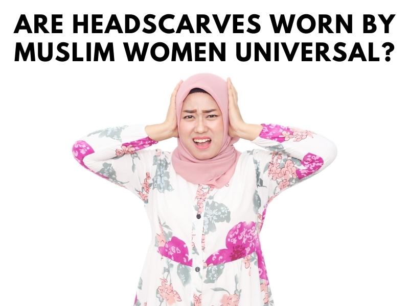 Are Headscarves Worn By Muslim Women Universal